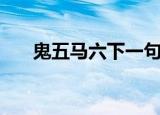 鬼五马六下一句（鬼五马六什么意思）
