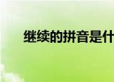 继续的拼音是什么意思（继续的拼音）