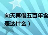 向天再借五百年含义是什么（向天再借五百年表达什么）