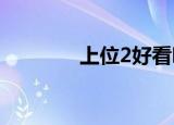 上位2好看吗（上位好看吗）
