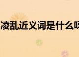 凌乱近义词是什么呀!（凌乱近义词是什么呀）
