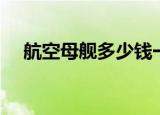 航空母舰多少钱一艘（航空母舰多少钱）