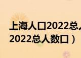 上海人口2022总人数口,面积（上海多少人口2022总人数口）