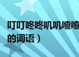 叮叮咚咚叽叽喳喳类似的词语（叽叽喳喳类似的词语）