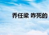 乔任梁 咋死的（乔任梁是怎么死的）