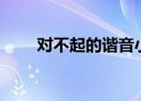 对不起的谐音小故事（谐音小故事）