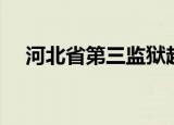 河北省第三监狱越狱（河北省第三监狱）