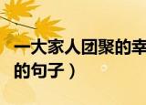 一大家人团聚的幸福的句子（家人团聚的幸福的句子）