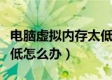 电脑虚拟内存太低怎么处理（电脑虚拟内存太低怎么办）