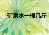 矿泉水一桶几斤（一桶矿泉水有多少斤）