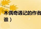 木偶奇遇记的作者是谁（木偶奇遇记的作者是谁）