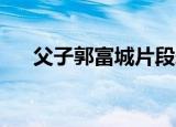 父子郭富城片段爱奇艺（父子 郭富城）