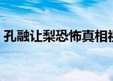 孔融让梨恐怖真相视频（孔融让梨恐怖真相）