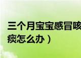 三个月宝宝感冒咳嗽有痰怎么办（感冒咳嗽有痰怎么办）