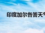 印度加尔各答天气预报（印度加尔各答）