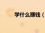 学什么赚钱（现在学什么技术好）