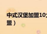 中式汉堡加盟10大品牌排行榜（中式汉堡加盟）
