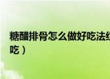 糖醋排骨怎么做好吃法红烧排骨怎么做（糖醋排骨怎么做好吃）