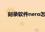 刻录软件nero怎么用（刻录软件nero）