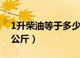 1升柴油等于多少公斤了（1升柴油等于多少公斤）