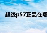 超级p57正品在哪买（超级p57没有效果）