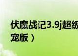 伏魔战记3.9j超级版攻略（伏魔战记3 9变色宠版）