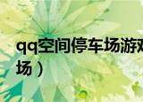 qq空间停车场游戏手机怎么玩（qq空间停车场）