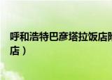 呼和浩特巴彦塔拉饭店附近的早餐店（呼和浩特巴彦塔拉饭店）