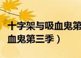 十字架与吸血鬼第三季樱花动漫（十字架与吸血鬼第三季）