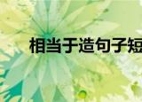 相当于造句子短句（相当于造句大全）