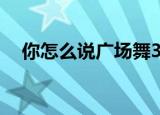 你怎么说广场舞32步（你怎么说广场舞）