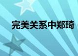 完美关系中郑琦（完美关系郑琦扮演者）