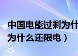 中国电能过剩为什么还限电呢（中国电能过剩为什么还限电）