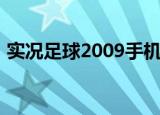 实况足球2009手机版下载（实况足球2009）