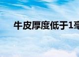 牛皮厚度低于1毫米很差吗（牛皮厚度）