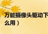 万能摄像头驱动下载安装（万能摄像头驱动怎么用）