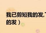 我已剪短我的发,下一句是什么（我已剪短我的发）