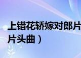 上错花轿嫁对郎片头曲简谱（上错花轿嫁对郎片头曲）