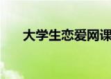 大学生恋爱网课答案（大学生恋爱网）