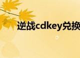 逆战cdkey兑换码领取（逆战激活码）