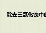除去三氯化铁中的二氯化铁（二氯化铁）
