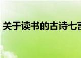 关于读书的古诗七言绝句（关于读书的古诗）