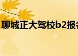 聊城正大驾校b2报名费多少（聊城正大驾校）