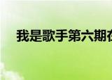 我是歌手第六期在线（我是歌手第六期）