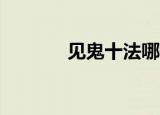 见鬼十法哪十法（见鬼10法）