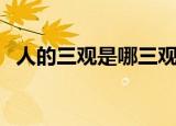 人的三观是哪三观啊（人的三观是哪三观）