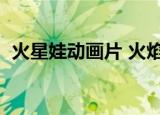 火星娃动画片 火焰战士（火星娃动漫课堂）
