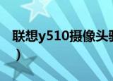 联想y510摄像头驱动（联想z470摄像头驱动）
