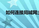如何连接局域网主机（如何连接局域网）