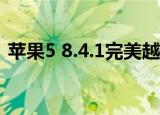 苹果5 8.4.1完美越狱（苹果4 5 1完美越狱）